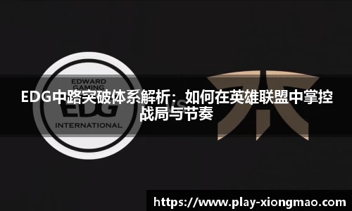 EDG中路突破体系解析：如何在英雄联盟中掌控战局与节奏